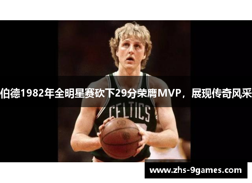 伯德1982年全明星赛砍下29分荣膺MVP，展现传奇风采