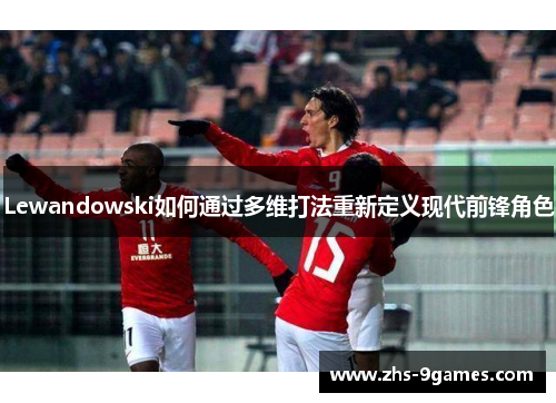 Lewandowski如何通过多维打法重新定义现代前锋角色