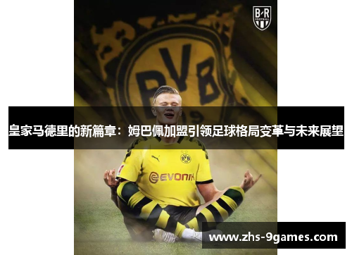 皇家马德里的新篇章：姆巴佩加盟引领足球格局变革与未来展望