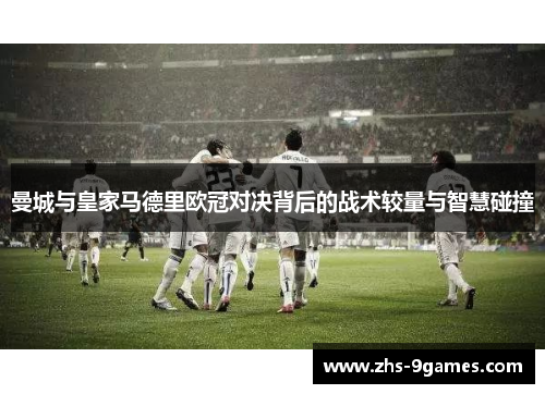 曼城与皇家马德里欧冠对决背后的战术较量与智慧碰撞