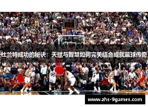杜兰特成功的秘诀：天赋与智慧如何完美结合成就篮球传奇