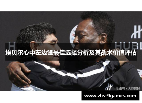 埃贝尔心中左边锋最佳选择分析及其战术价值评估