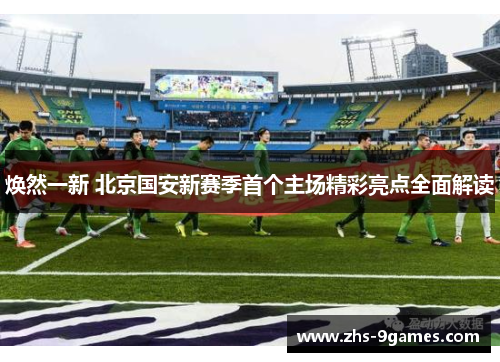 焕然一新 北京国安新赛季首个主场精彩亮点全面解读