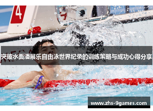 突破水面潘展乐自由泳世界纪录的训练策略与成功心得分享
