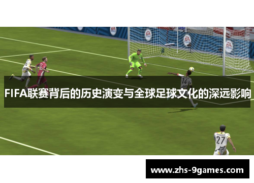 FIFA联赛背后的历史演变与全球足球文化的深远影响