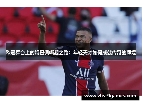欧冠舞台上的姆巴佩崛起之路：年轻天才如何成就传奇的辉煌