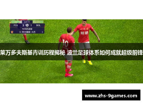 莱万多夫斯基青训历程揭秘 波兰足球体系如何成就超级前锋