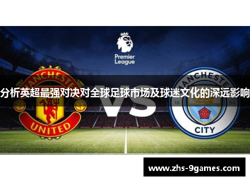 分析英超最强对决对全球足球市场及球迷文化的深远影响