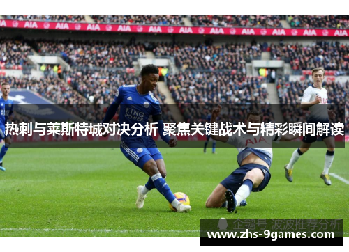 热刺与莱斯特城对决分析 聚焦关键战术与精彩瞬间解读