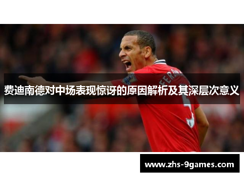 费迪南德对中场表现惊讶的原因解析及其深层次意义