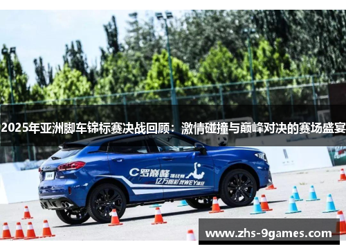 2025年亚洲脚车锦标赛决战回顾：激情碰撞与巅峰对决的赛场盛宴