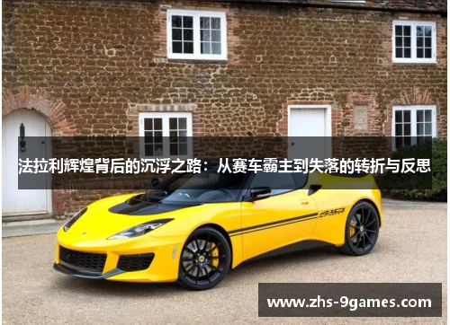 法拉利辉煌背后的沉浮之路：从赛车霸主到失落的转折与反思
