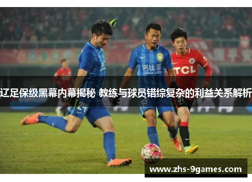 辽足保级黑幕内幕揭秘 教练与球员错综复杂的利益关系解析