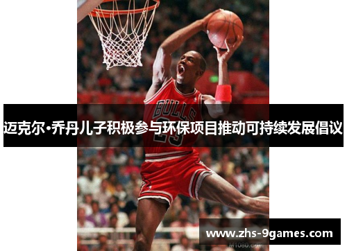 迈克尔·乔丹儿子积极参与环保项目推动可持续发展倡议