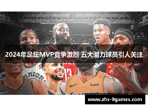 2024年足坛MVP竞争激烈 五大潜力球员引人关注