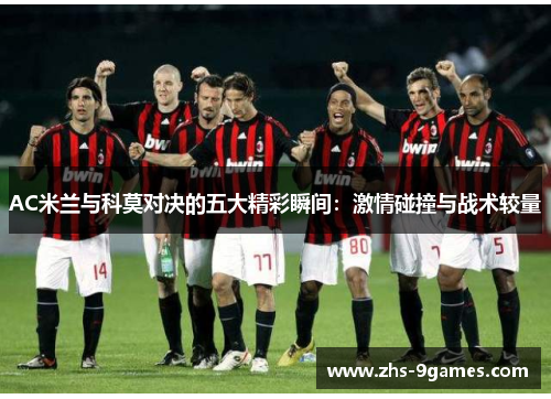 AC米兰与科莫对决的五大精彩瞬间：激情碰撞与战术较量