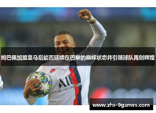 姆巴佩加盟皇马后能否延续在巴黎的巅峰状态并引领球队再创辉煌