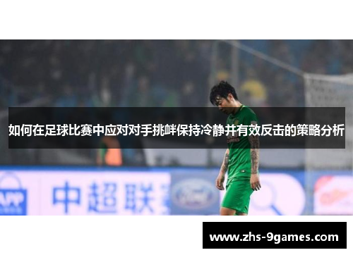 如何在足球比赛中应对对手挑衅保持冷静并有效反击的策略分析