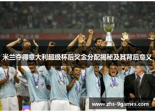米兰夺得意大利超级杯后奖金分配揭秘及其背后意义