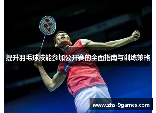 提升羽毛球技能参加公开赛的全面指南与训练策略