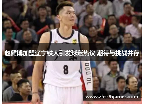 赵健博加盟辽宁铁人引发球迷热议 期待与挑战并存