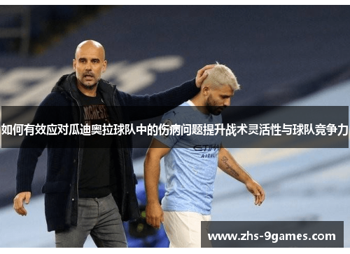 如何有效应对瓜迪奥拉球队中的伤病问题提升战术灵活性与球队竞争力