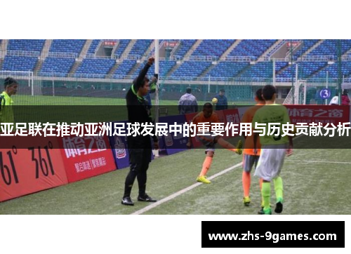 亚足联在推动亚洲足球发展中的重要作用与历史贡献分析
