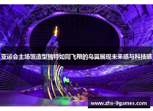 亚运会主场馆造型独特如同飞翔的鸟翼展现未来感与科技感