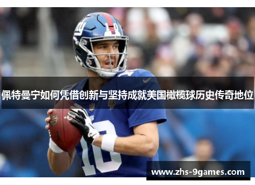 佩特曼宁如何凭借创新与坚持成就美国橄榄球历史传奇地位
