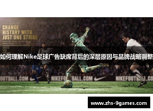 如何理解Nike足球广告缺席背后的深层原因与品牌战略调整