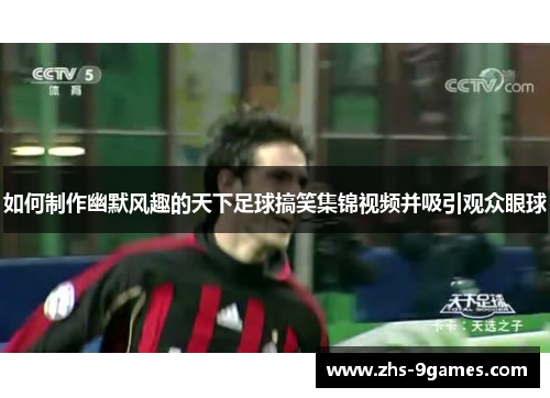 如何制作幽默风趣的天下足球搞笑集锦视频并吸引观众眼球