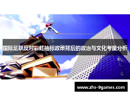 国际足联反对彩虹袖标政策背后的政治与文化考量分析