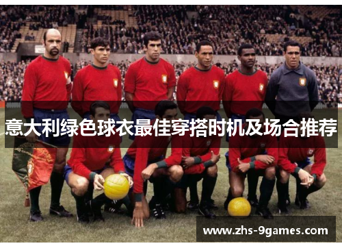意大利绿色球衣最佳穿搭时机及场合推荐