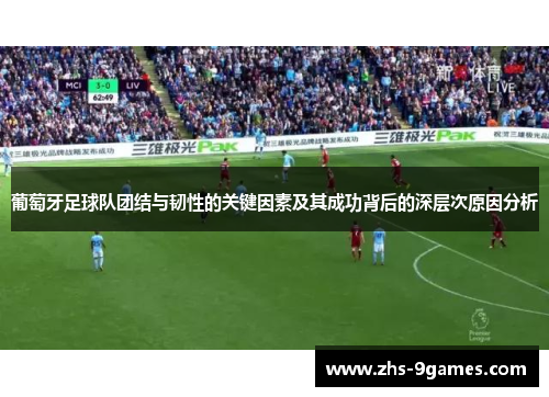葡萄牙足球队团结与韧性的关键因素及其成功背后的深层次原因分析