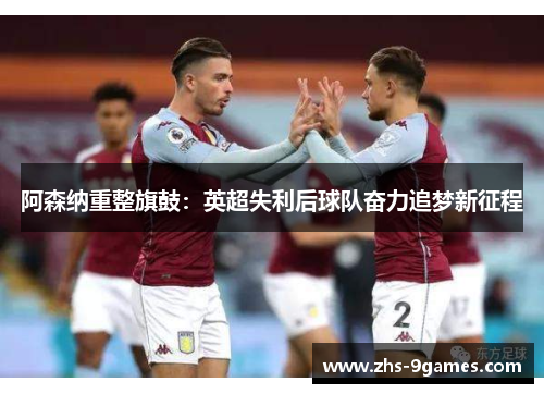 阿森纳重整旗鼓：英超失利后球队奋力追梦新征程