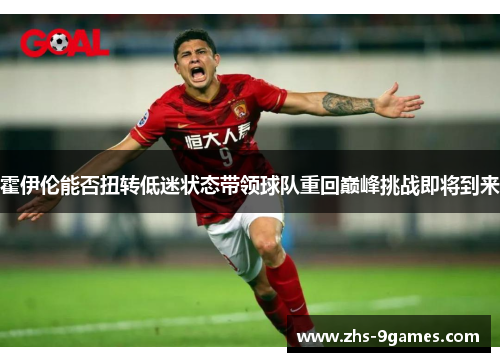 霍伊伦能否扭转低迷状态带领球队重回巅峰挑战即将到来