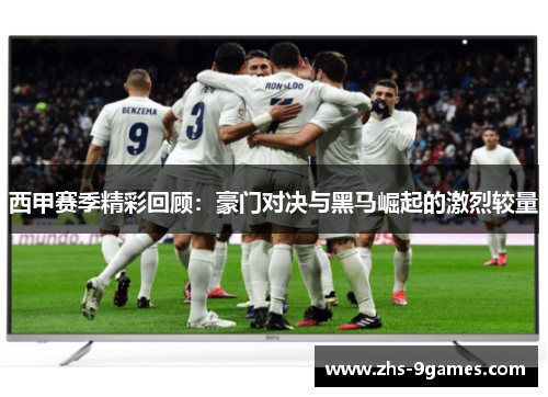 西甲赛季精彩回顾：豪门对决与黑马崛起的激烈较量