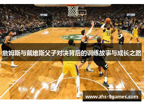 詹姆斯与戴维斯父子对决背后的训练故事与成长之路