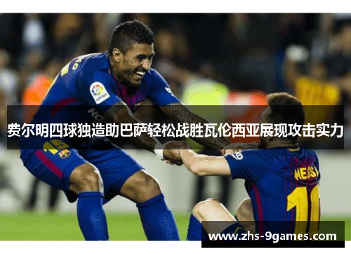 费尔明四球独造助巴萨轻松战胜瓦伦西亚展现攻击实力