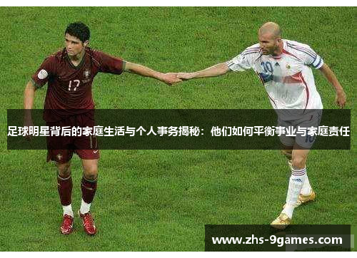 足球明星背后的家庭生活与个人事务揭秘:他们如何平衡事业与家庭责任 足球明星背后的家庭生活与个人事务揭秘:他们如何平衡事业与家庭责任
