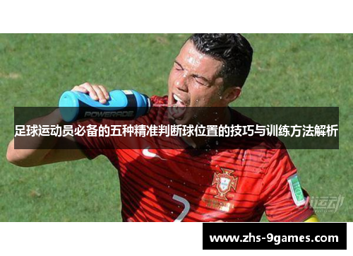 足球运动员必备的五种精准判断球位置的技巧与训练方法解析