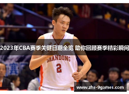 2023年CBA赛季关键日期全览 助你回顾赛季精彩瞬间 2023年CBA赛季关键日期全览 助你回顾赛季精彩瞬间