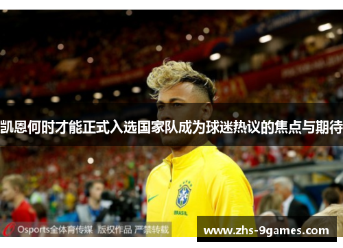 凯恩何时才能正式入选国家队成为球迷热议的焦点与期待