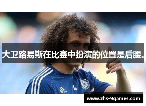 大卫路易斯在比赛中扮演的位置是后腰。