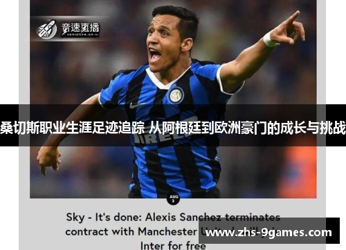 桑切斯职业生涯足迹追踪 从阿根廷到欧洲豪门的成长与挑战