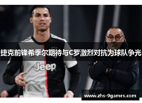 捷克前锋希季尔期待与C罗激烈对抗为球队争光