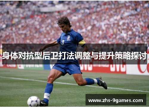身体对抗型后卫打法调整与提升策略探讨 身体对抗型后卫打法调整与提升策略探讨