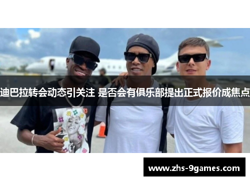 迪巴拉转会动态引关注 是否会有俱乐部提出正式报价成焦点