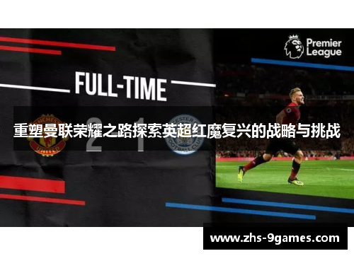 重塑曼联荣耀之路探索英超红魔复兴的战略与挑战