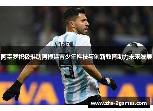 阿圭罗积极推动阿根廷青少年科技与创新教育助力未来发展